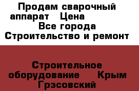 Продам сварочный аппарат › Цена ­ 40 000 - Все города Строительство и ремонт » Строительное оборудование   . Крым,Грэсовский
